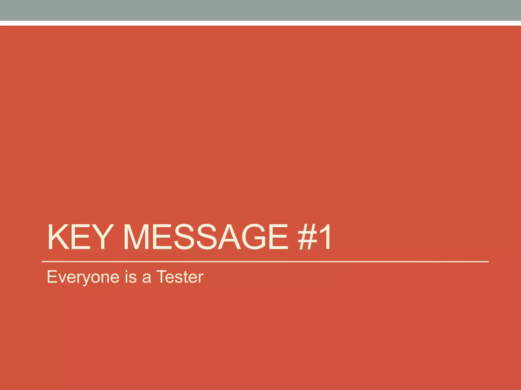 KEY MESSAGE #1
Everyone is a Tester
 