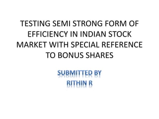 TESTING SEMI STRONG FORM OF
EFFICIENCY IN INDIAN STOCK
MARKET WITH SPECIAL REFERENCE
TO BONUS SHARES
 