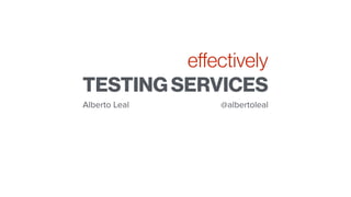 TESTING SERVICES
eﬀectively
Alberto Leal @albertoleal
 
