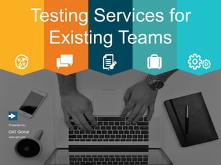 www.qat.com
Presented by :
QAT Global
Testing Services for
Existing Teams
 