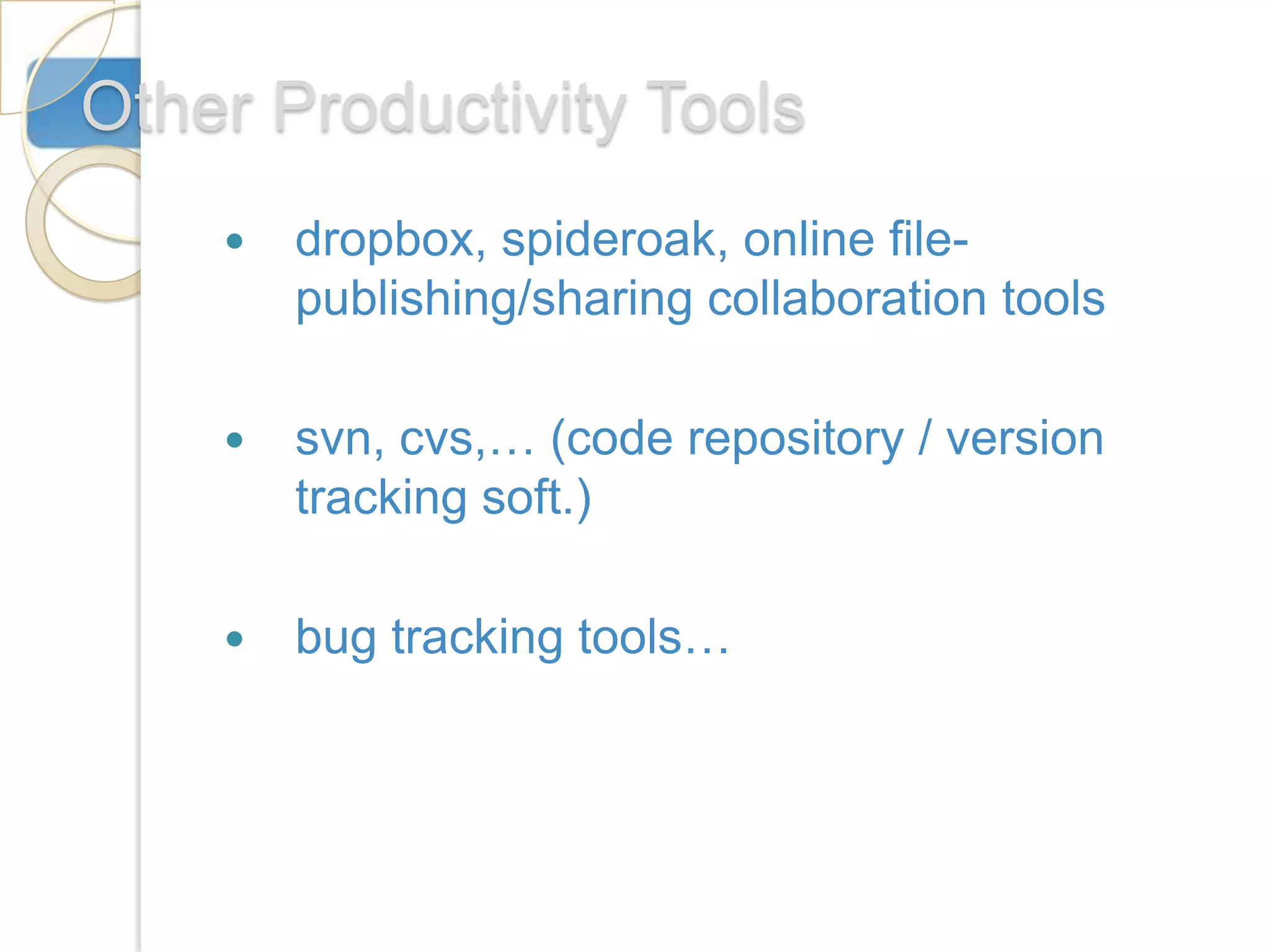 Other Productivity Tools
       dropbox, spideroak, online file-
        publishing/sharing collaboration tools

       svn, cvs,… (code repository / version
        tracking soft.)

       bug tracking tools…
 