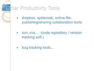 Other Productivity Tools
       dropbox, spideroak, online file-
        publishing/sharing collaboration tools

       svn, cvs,… (code repository / version
        tracking soft.)

       bug tracking tools…
 