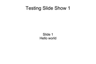 Testing Slide Show 1
Slide 1
Hello world
 