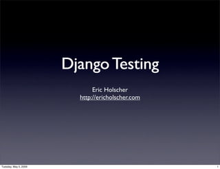 Django Testing
                              Eric Holscher
                         http://ericholscher.com




Tuesday, May 5, 2009                               1
 