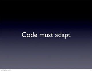 Code must adapt



Tuesday, May 5, 2009                     17
 