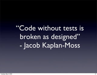 “Code without tests is
                        broken as designed”
                        - Jacob Kaplan-Moss


Tuesday, ...