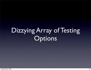 Dizzying Array of Testing
                               Options



Tuesday, May 5, 2009                               22
 