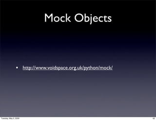 Mock Objects



                • http://www.voidspace.org.uk/python/mock/




Tuesday, May 5, 2009                       ...