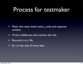 Process for testmaker

                • Most view tests check status_code and response
                       context

  ...