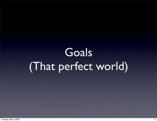 Goals
                       (That perfect world)



Tuesday, May 5, 2009                          71
 