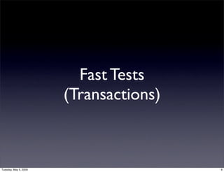 Fast Tests
                       (Transactions)



Tuesday, May 5, 2009                    9
 
