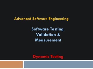 Advanced Software Engineering
Software Testing,
Validation &
Measurement
Dynamic Testing
 