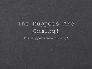 The Muppets Are
Coming!
The Muppets are coming!
 