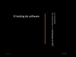 El testing de software La necesidad  de implementar un metodología de QAT NOV 2009 delti.com.ar 