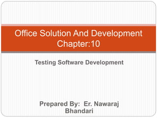 Prepared By: Er. Nawaraj
Bhandari
Office Solution And Development
Chapter:10
Testing Software Development
 
