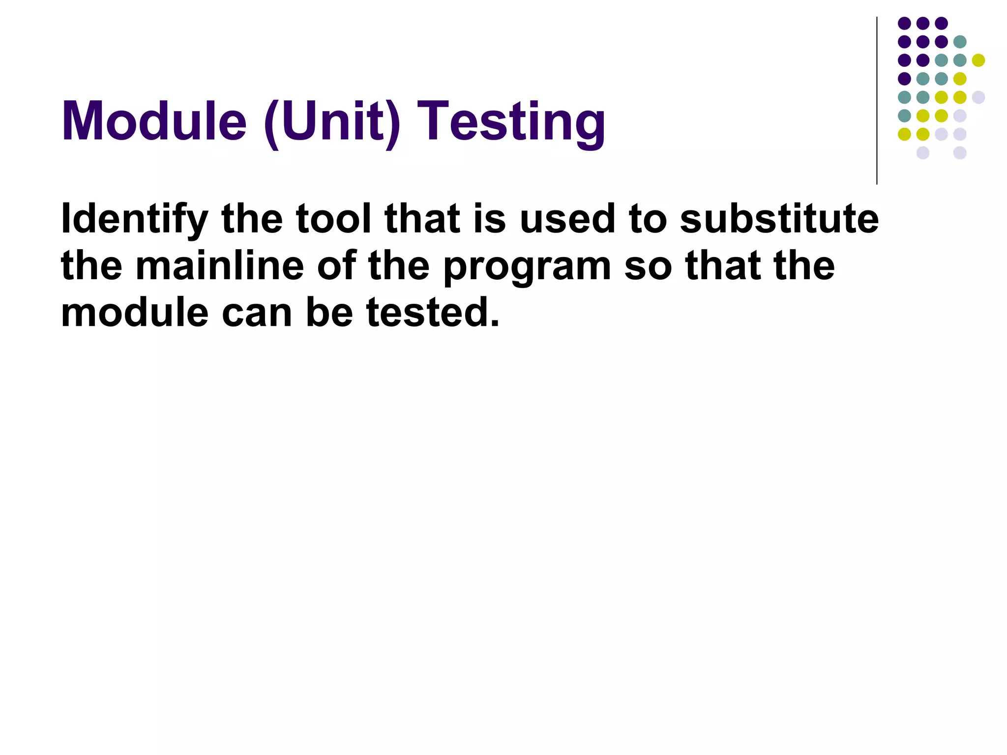 Module (Unit) Testing Identify the tool that is used to substitute the mainline of the program so that the module can be tested. 