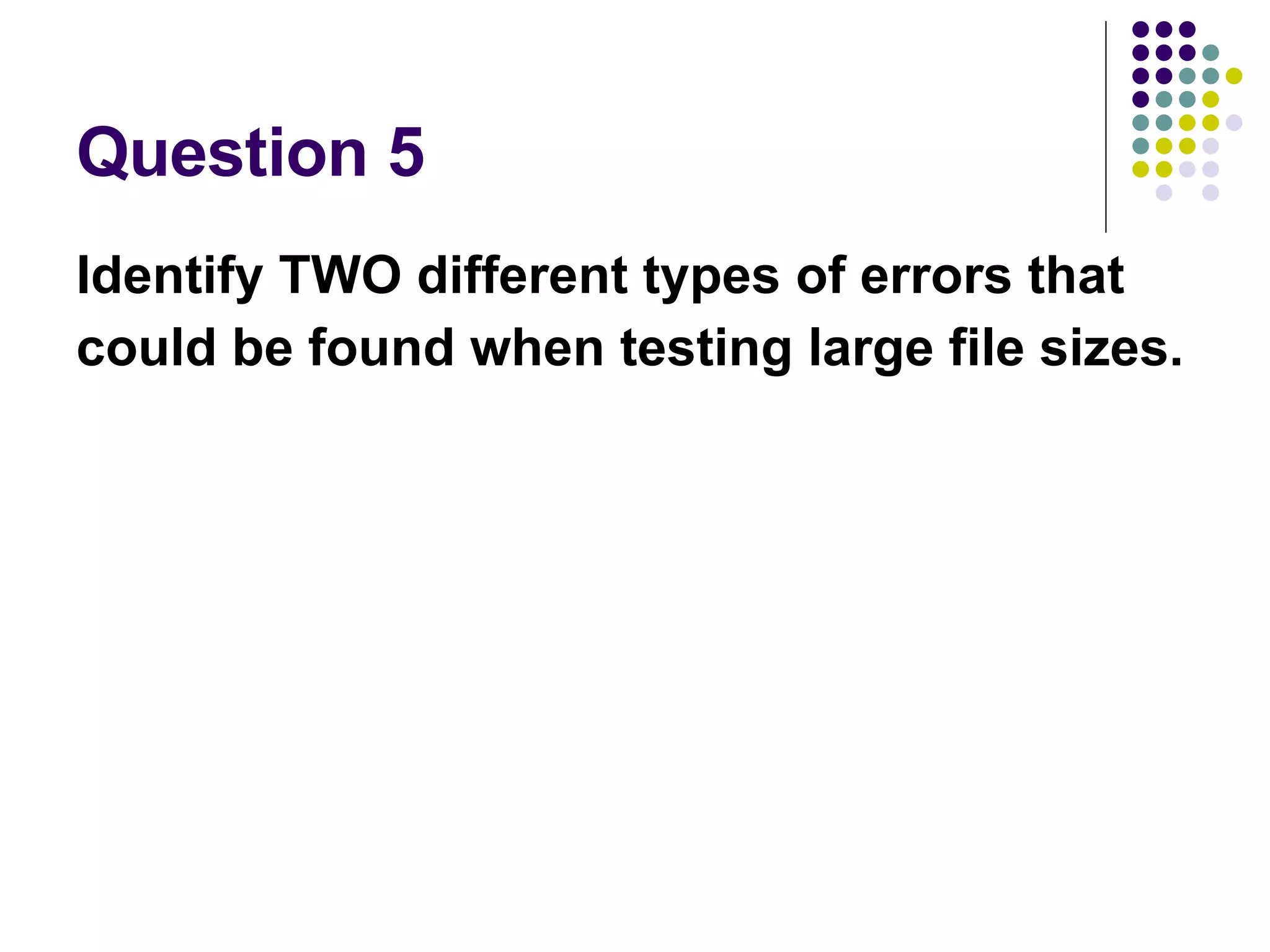 Question 5 Identify TWO different types of errors that could be found when testing large file sizes. 