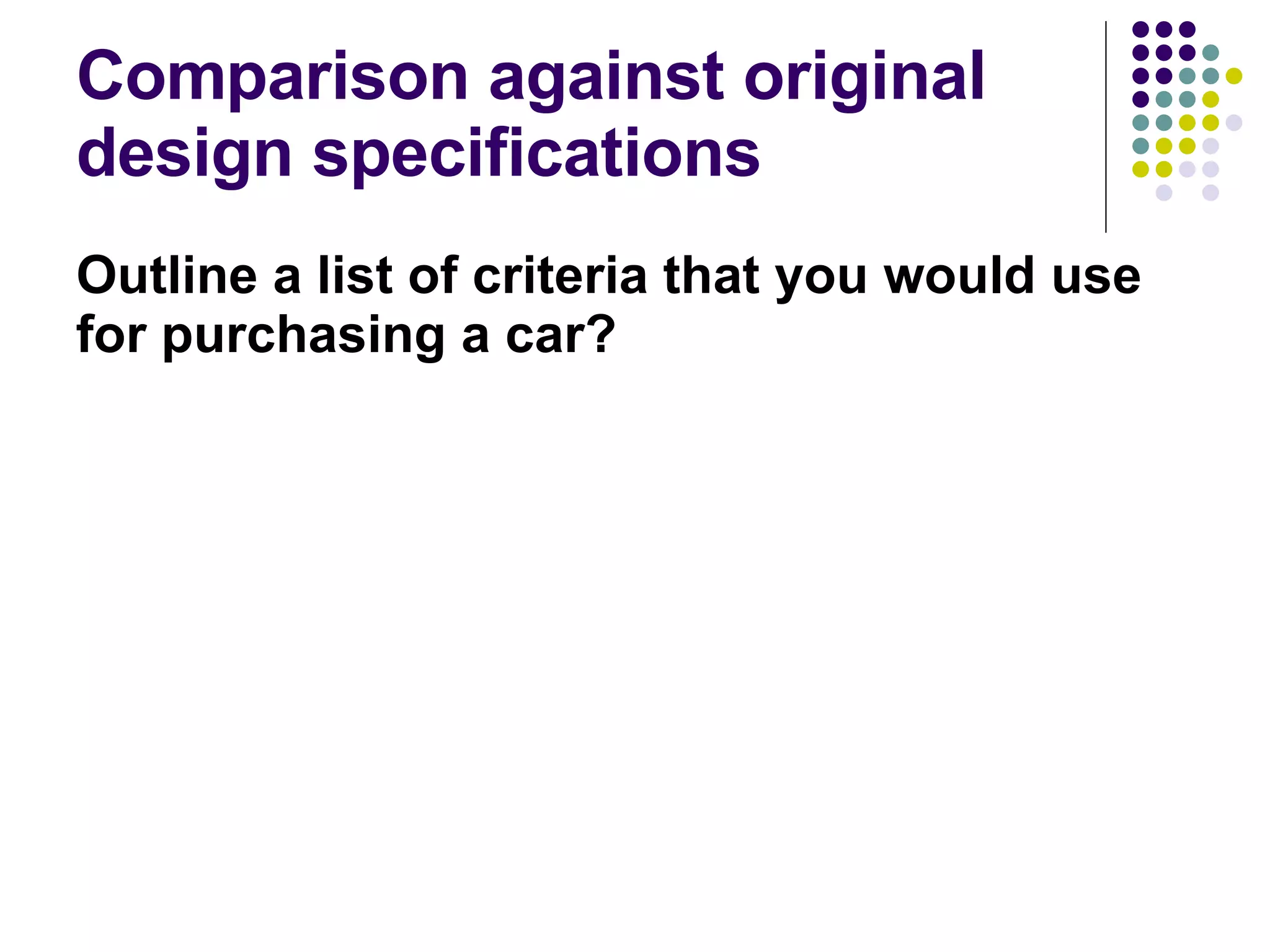Comparison against original design specifications Outline a list of criteria that you would use for purchasing a car? 