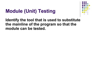Module (Unit) Testing Identify the tool that is used to substitute the mainline of the program so that the module can be tested. 