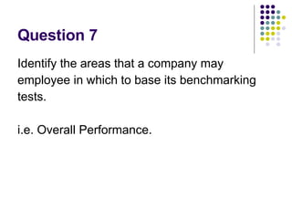 Question 7 Identify the areas that a company may employee in which to base its benchmarking tests. i.e. Overall Performance. 