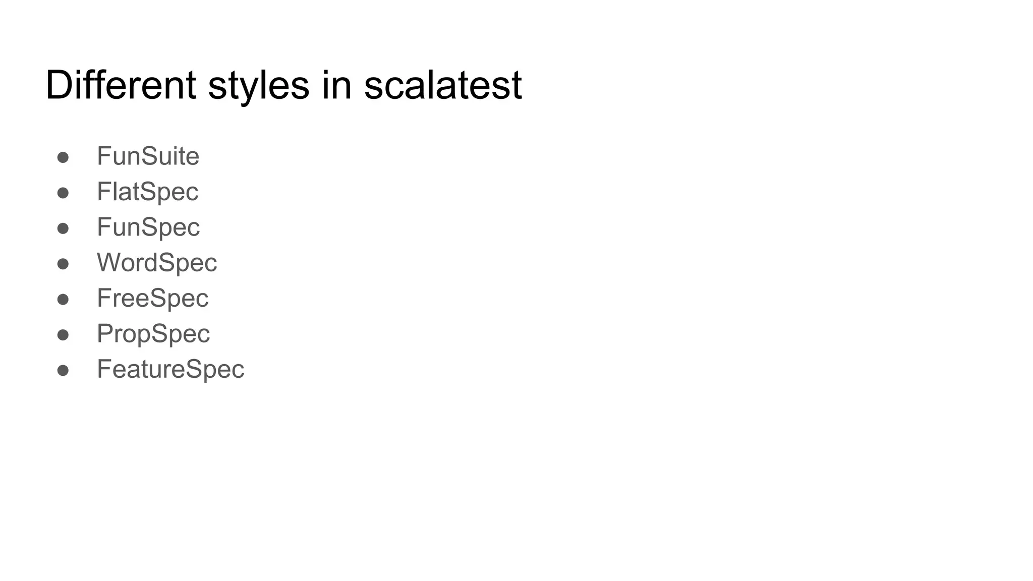 Different styles in scalatest ● FunSuite ● FlatSpec ● FunSpec ● WordSpec ● FreeSpec ● PropSpec ● FeatureSpec 