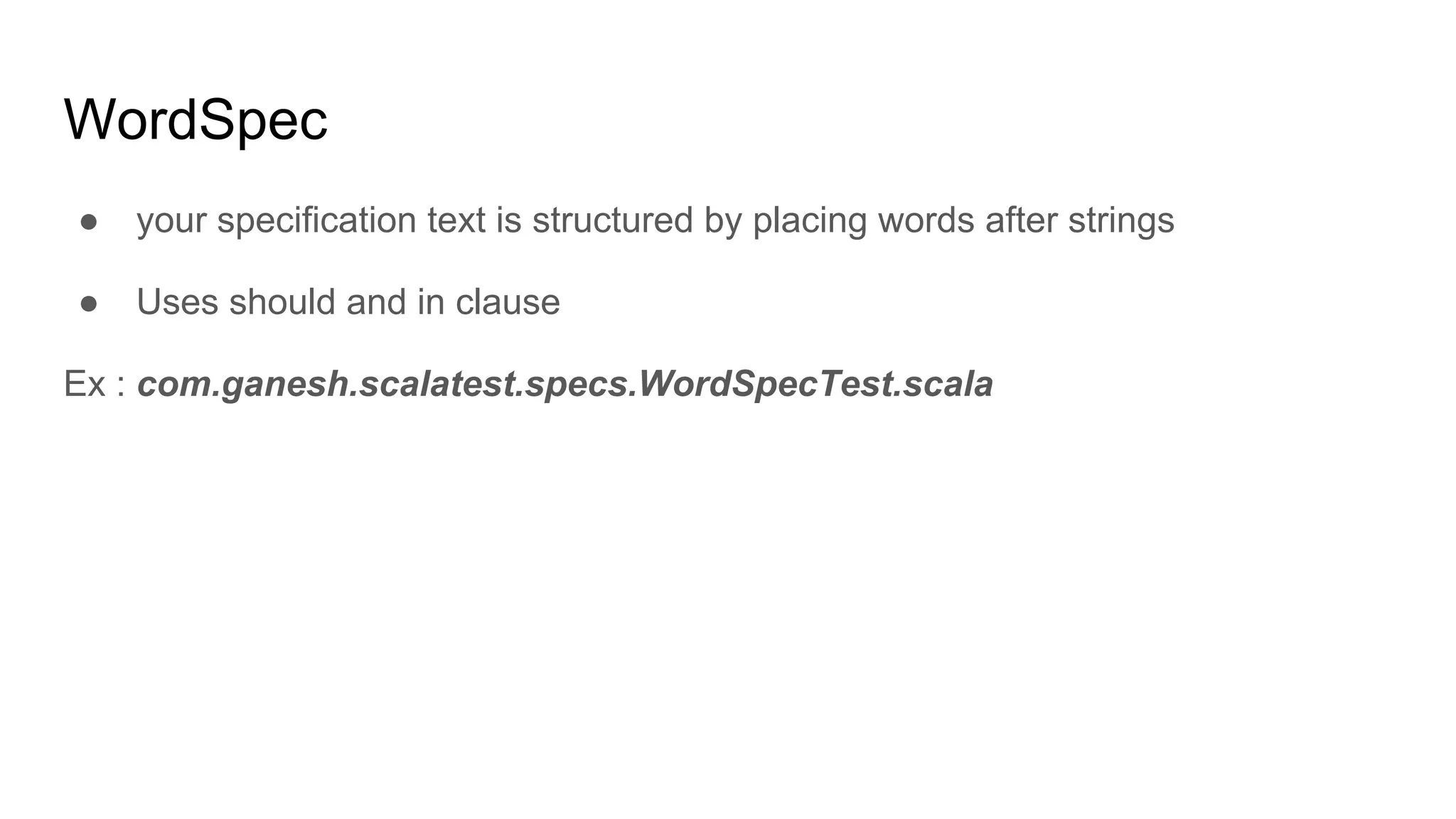 WordSpec ● your specification text is structured by placing words after strings ● Uses should and in clause Ex : com.ganesh.scalatest.specs.WordSpecTest.scala 