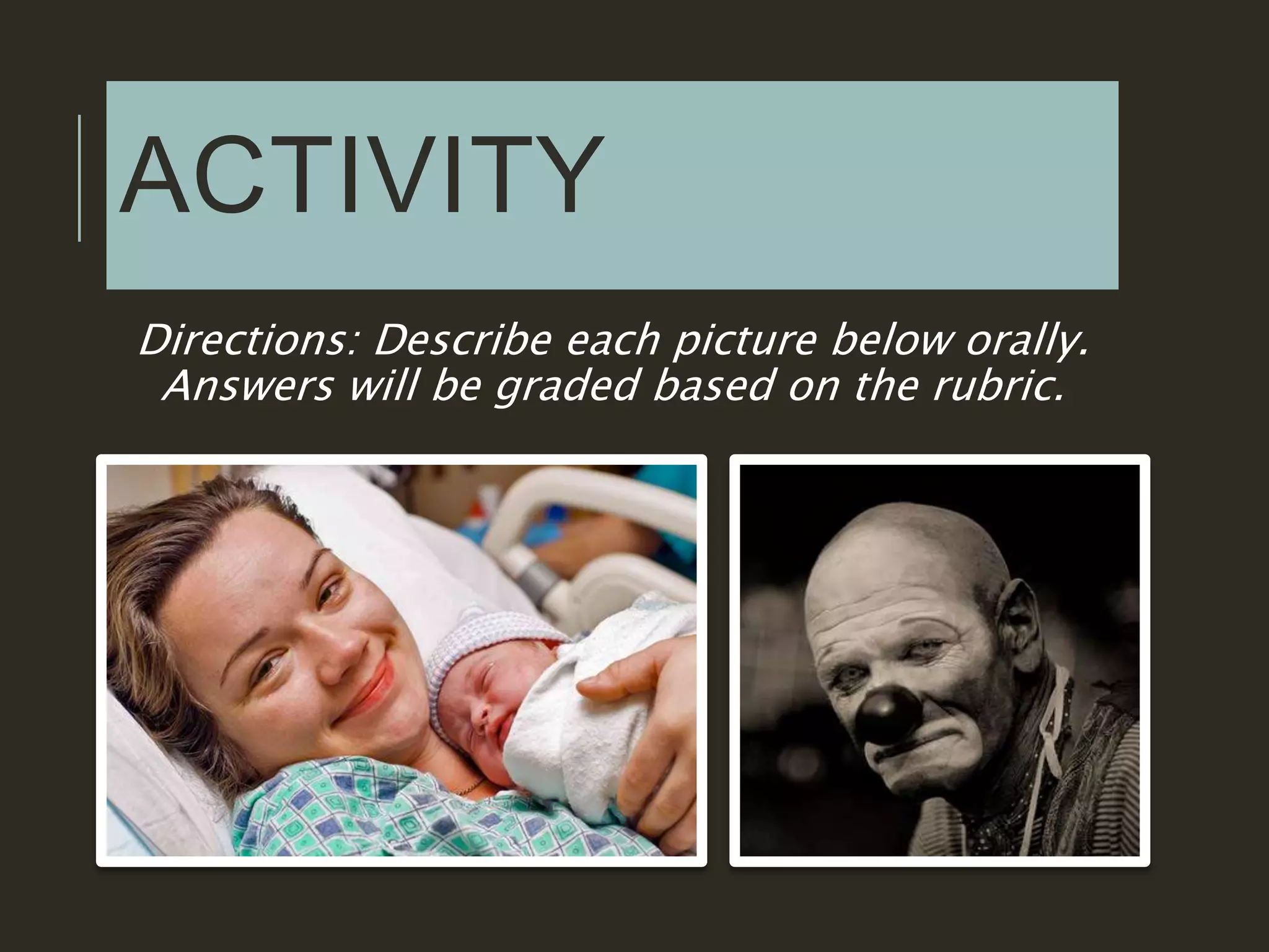 ACTIVITY
Directions: Describe each picture below orally.
Answers will be graded based on the rubric.
 