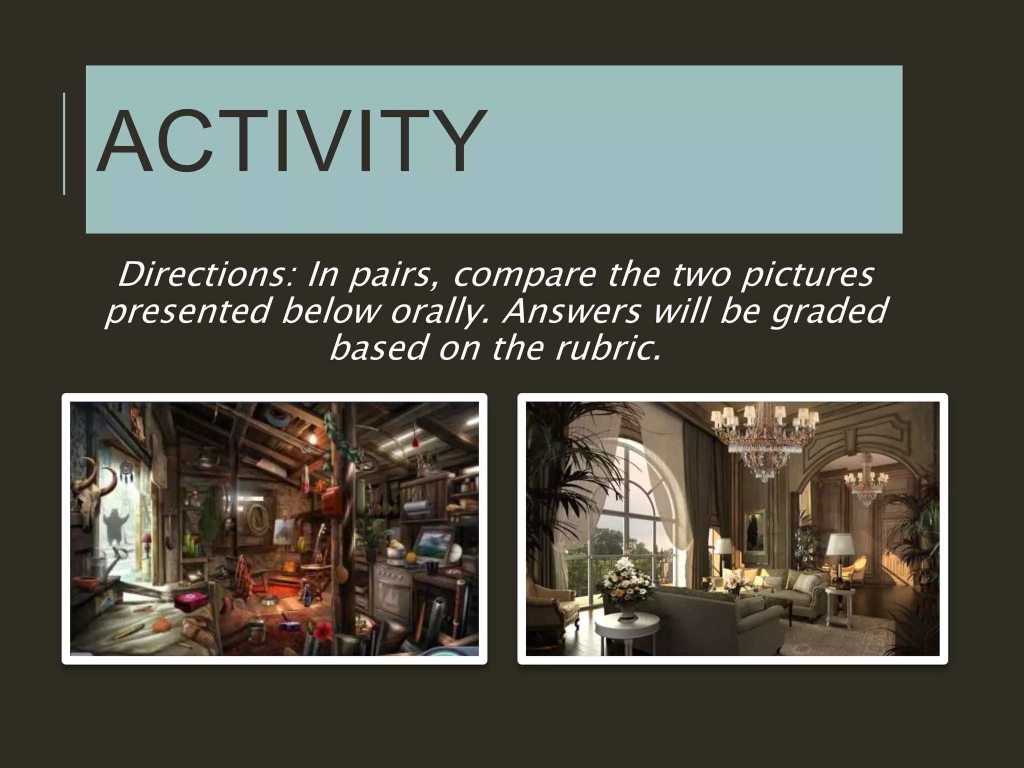 ACTIVITY
Directions: In pairs, compare the two pictures
presented below orally. Answers will be graded
based on the rubric.
 