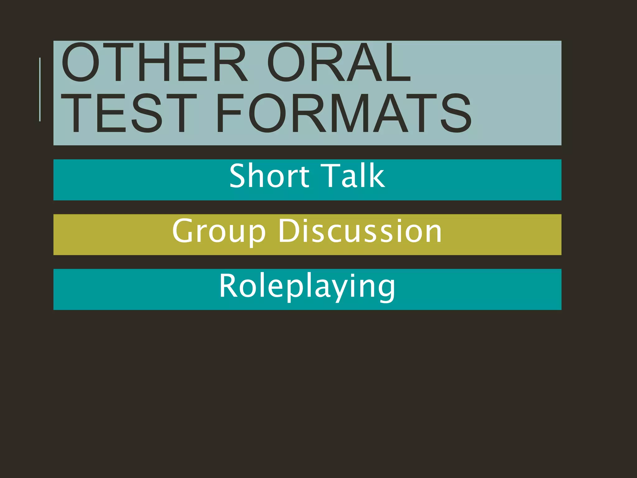 OTHER ORAL
TEST FORMATS
Short Talk
Group Discussion
Roleplaying
 