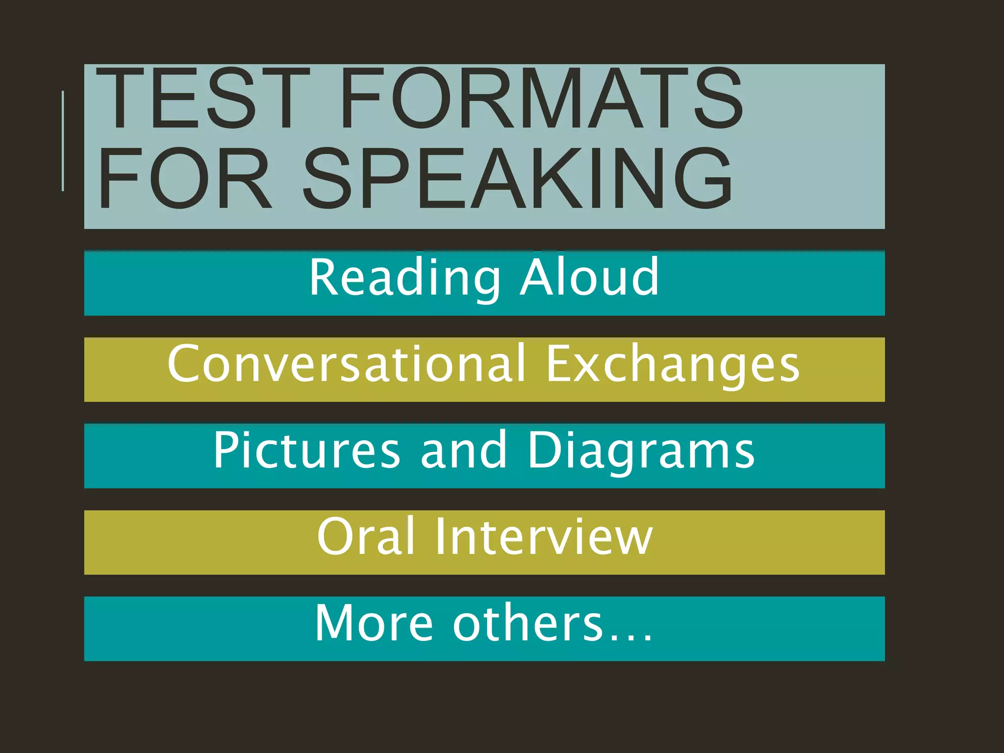 TEST FORMATS
FOR SPEAKING
Reading Aloud
Conversational Exchanges
Pictures and Diagrams
Oral Interview
More others…
 