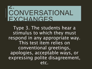 2.
CONVERSATIONAL
EXCHANGES
Type 3. The students hear a
stimulus to which they must
respond in any appropriate way.
This t...
