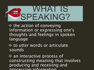 WHAT IS
SPEAKING?
 the action of conveying
information or expressing one's
thoughts and feelings in spoken
language
 to ...