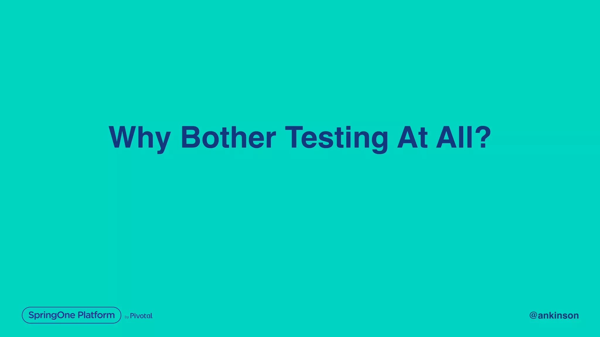 @ankinson
Why Bother Testing At All?
 