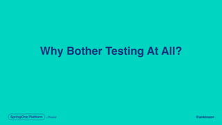 @ankinson
Why Bother Testing At All?
 