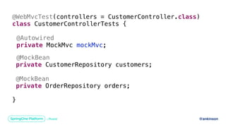 @ankinson
Customer
Customer
Order
@WebMvcTest
class CustomerControllerTests {
@Autowired
private MockMvc mockMvc;
@MockBean
private CustomerRepository customers;
@MockBean
private OrderRepository orders;
}
😱
(controllers = CustomerController.class)
 