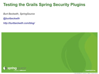 Testing the Grails Spring Security Plugins

Burt Beckwith, SpringSource
@burtbeckwith
http://burtbeckwith.com/blog/




                                                                  CONFIDENTIAL
                                    © 2010 SpringSource, A division of VMware. All rights reserved
 