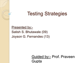 Testing Strategies Presented by:- Satish S. Bhutawale (09) Joyson G. Fernandes (13) Guided by:- Prof. Praveen Gupta 
