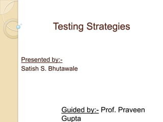 Testing Strategies Presented by:- Satish S. Bhutawale Guided by:- Prof. Praveen Gupta 