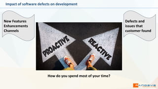 Impact of software defects on development
New Features
Enhancements
Channels
Defects and
issues that
customer found
How do you spend most of your time?
 