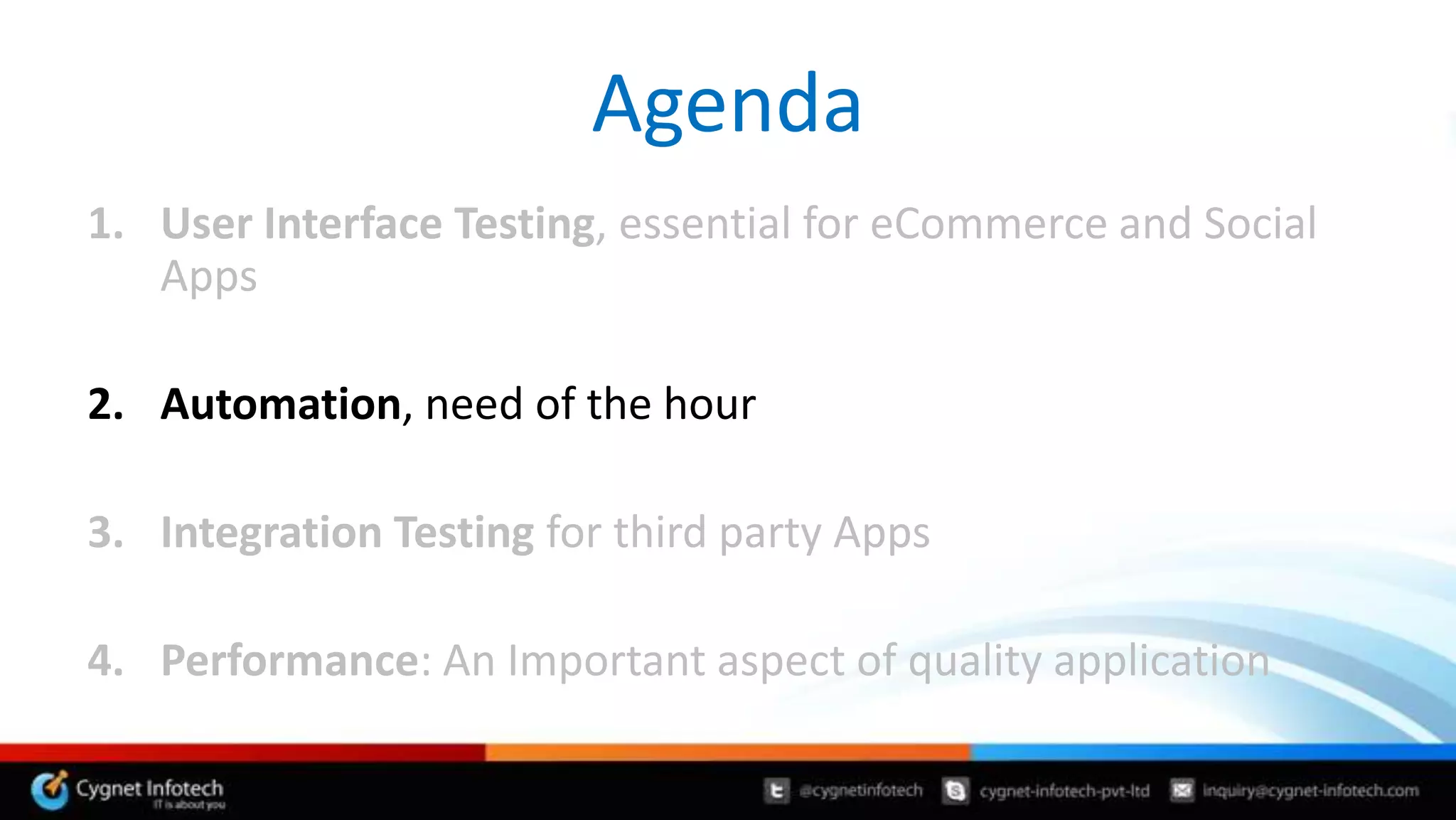 Agenda
1. User Interface Testing, essential for eCommerce and Social
   Apps

2. Automation, need of the hour

3. Integration Testing for third party Apps

4. Performance: An Important aspect of quality application
 