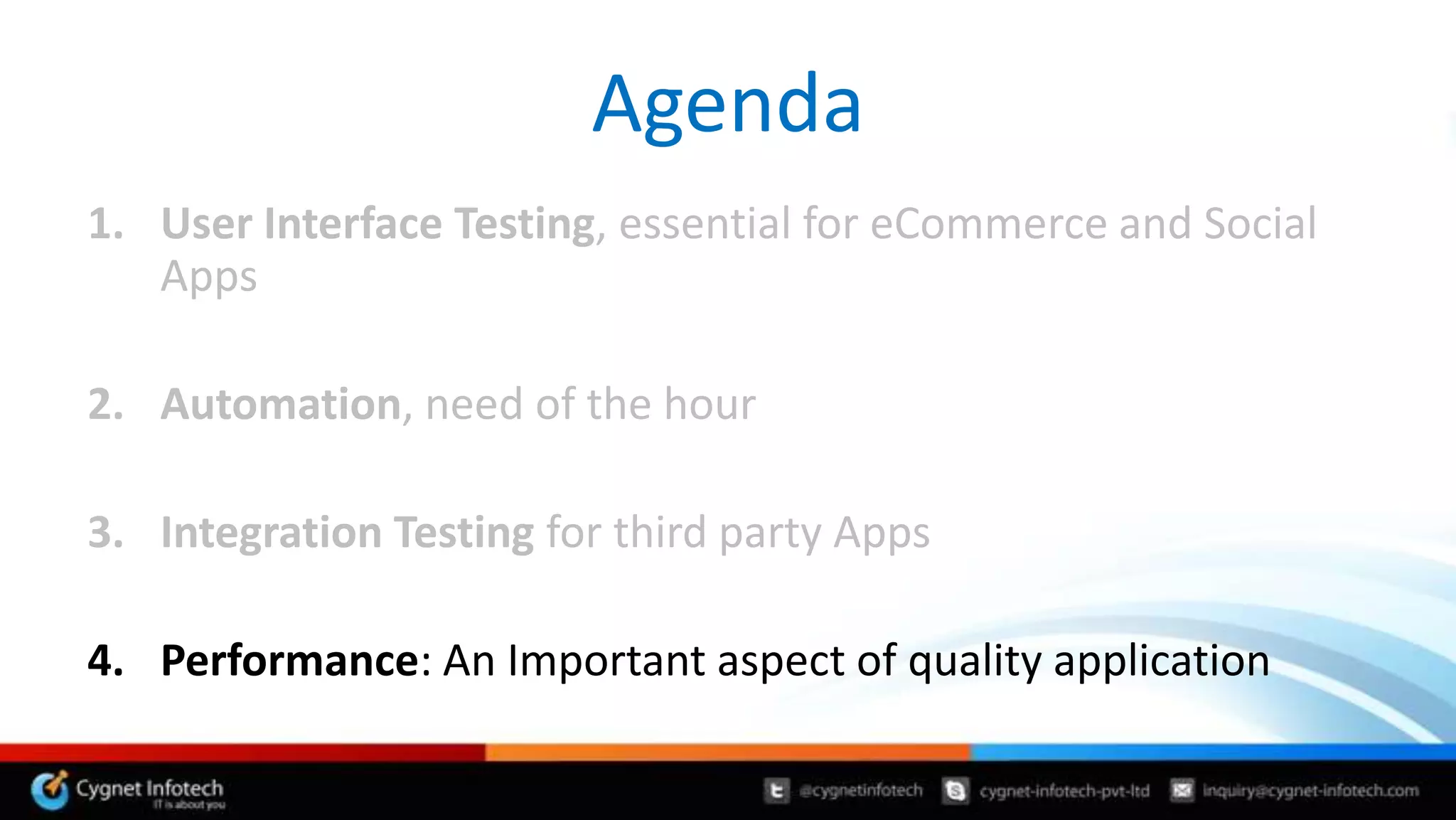Agenda
1. User Interface Testing, essential for eCommerce and Social
   Apps

2. Automation, need of the hour

3. Integration Testing for third party Apps

4. Performance: An Important aspect of quality application
 