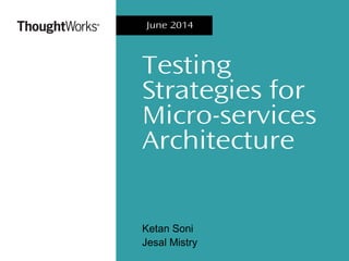 Testing
Strategies for
Micro-services
Architecture
Ketan Soni
Jesal Mistry
June 2014
 