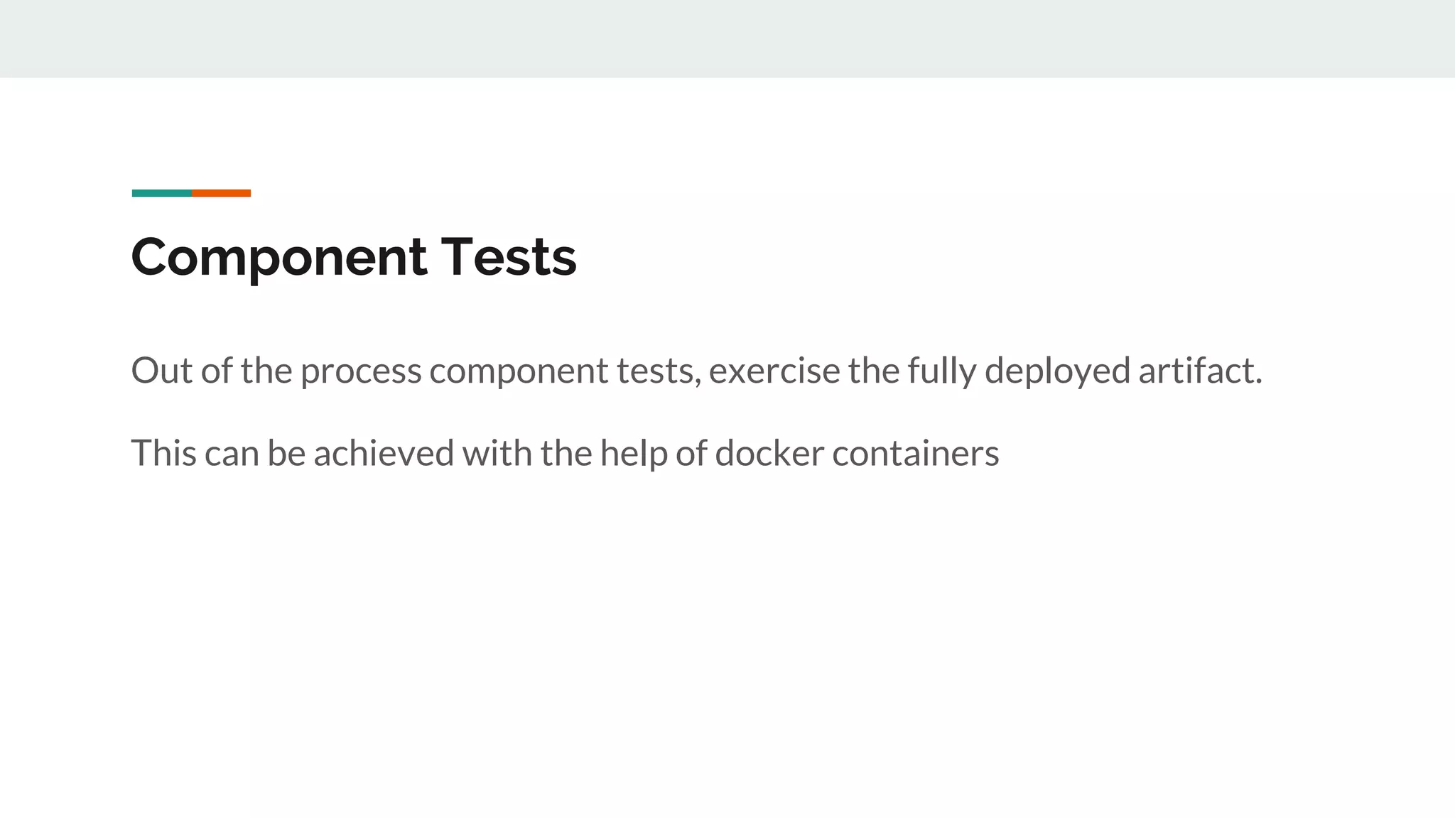 Component Tests
Out of the process component tests, exercise the fully deployed artifact.
This can be achieved with the help of docker containers
 