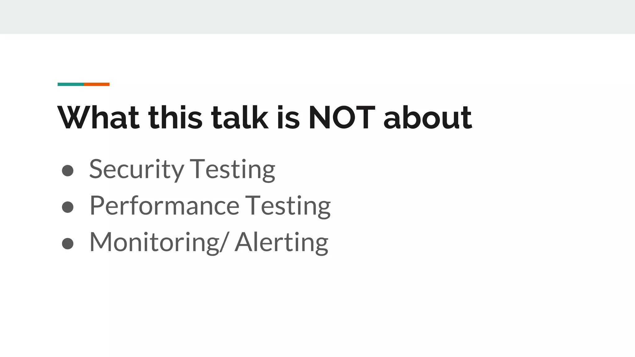 What this talk is NOT about
● Security Testing
● Performance Testing
● Monitoring/ Alerting
 