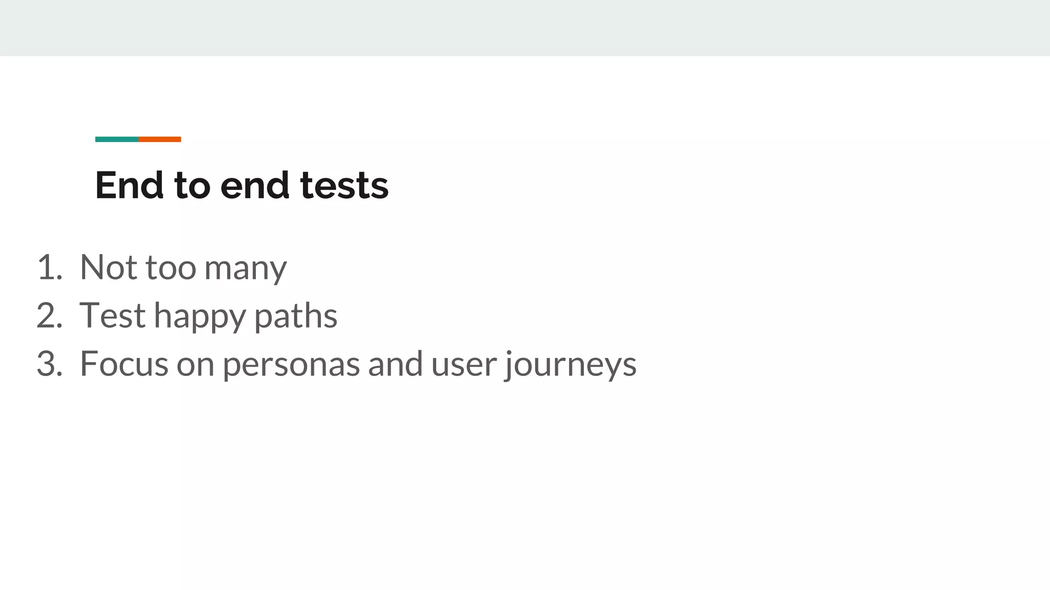 End to end tests
1. Not too many
2. Test happy paths
3. Focus on personas and user journeys
 