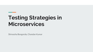 Testing Strategies in
Microservices
Shireesha Bongarala, Chandan Kumar
 