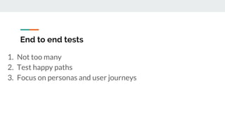 End to end tests
1. Not too many
2. Test happy paths
3. Focus on personas and user journeys
 