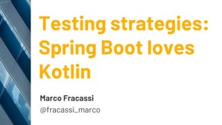Testing strategies:
Spring Boot loves
Kotlin
Marco Fracassi
@fracassi_marco
 