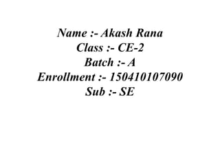 Name :- Akash Rana
Class :- CE-2
Batch :- A
Enrollment :- 150410107090
Sub :- SE
 