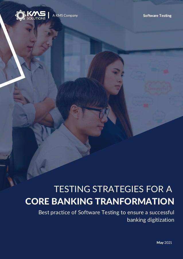 TESTING STRATEGIES FOR A
CORE BANKING TRANFORMATION
A KMS Company
I Software Testing
May 2021
Best practice of Software Testing to ensure a successful
banking digitization
 